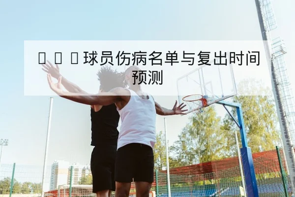 CBA球员伤病名单与复出时间预测